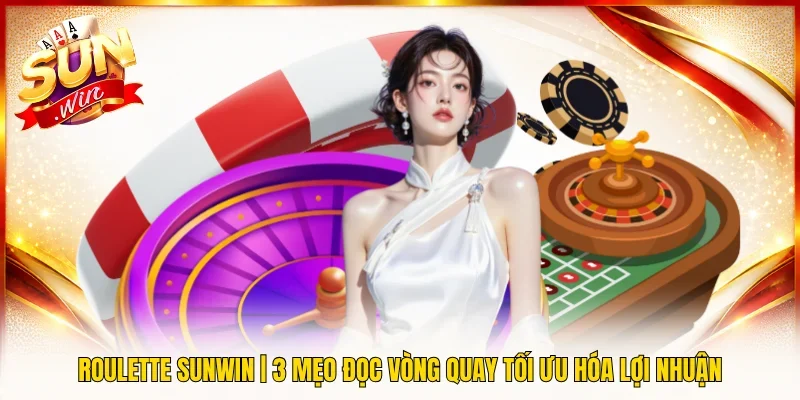 Roulette SUNWIN | 3 Mẹo Đọc Vòng Quay Tối Ưu Hóa Lợi Nhuận