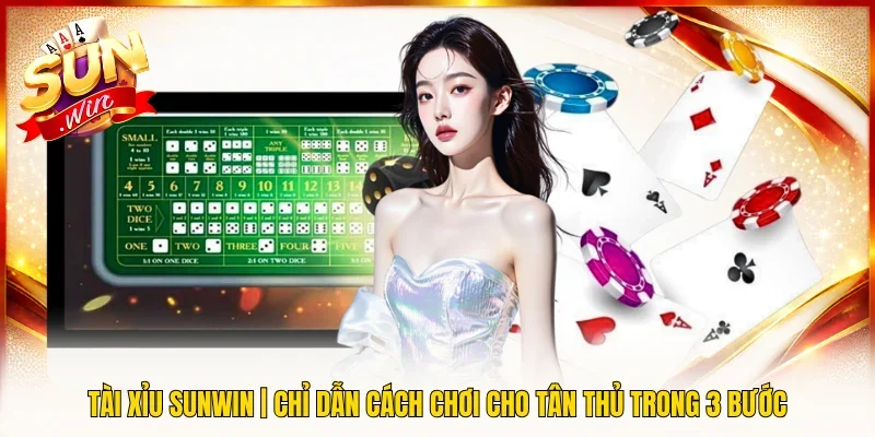 Tài Xỉu SUNWIN | Chỉ Dẫn Cách Chơi Cho Tân Thủ Trong 3 Bước