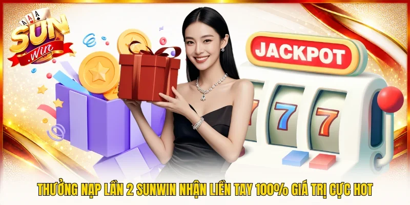 Thưởng Nạp Lần 2 SUNWIN Nhận Liền Tay 100% Giá Trị Cực Hot